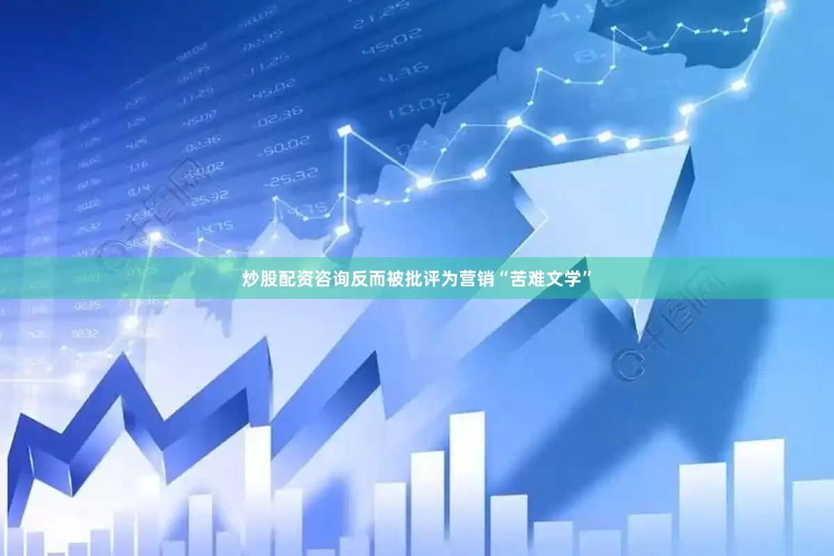 炒股配资咨询反而被批评为营销“苦难文学”