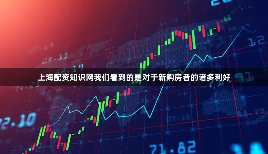 上海配资知识网我们看到的是对于新购房者的诸多利好