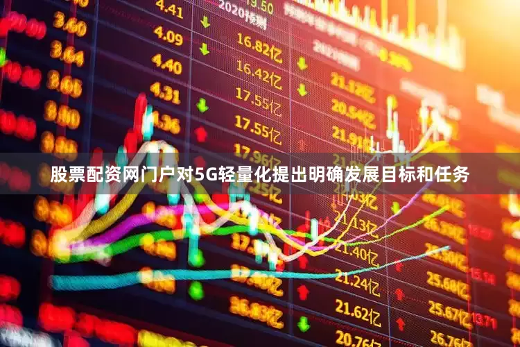 股票配资网门户对5G轻量化提出明确发展目标和任务