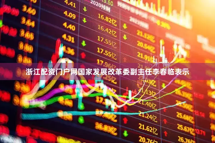 浙江配资门户网国家发展改革委副主任李春临表示