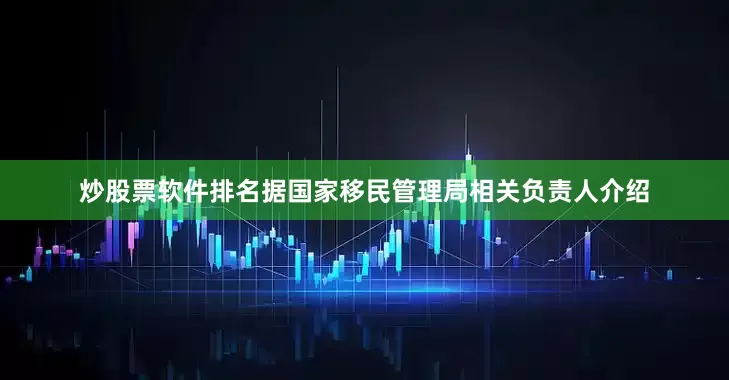 炒股票软件排名据国家移民管理局相关负责人介绍