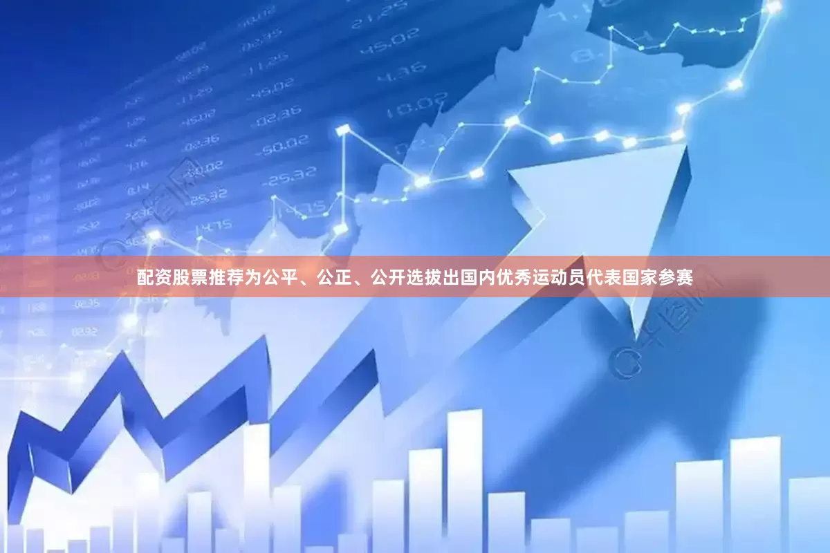 配资股票推荐为公平、公正、公开选拔出国内优秀运动员代表国家参赛