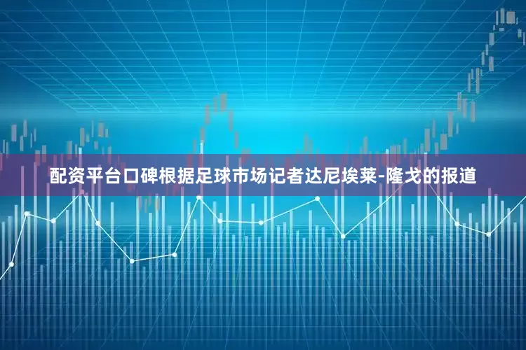 配资平台口碑根据足球市场记者达尼埃莱-隆戈的报道