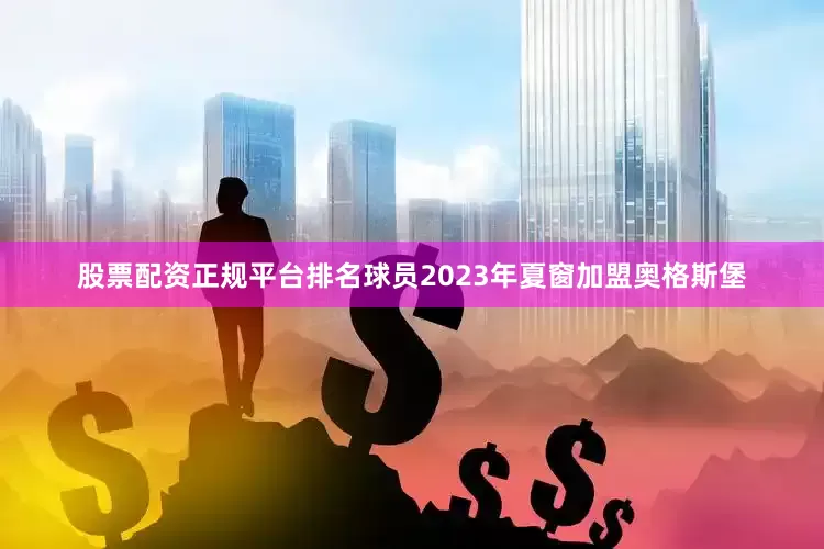 股票配资正规平台排名球员2023年夏窗加盟奥格斯堡