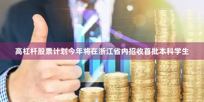 高杠杆股票计划今年将在浙江省内招收首批本科学生