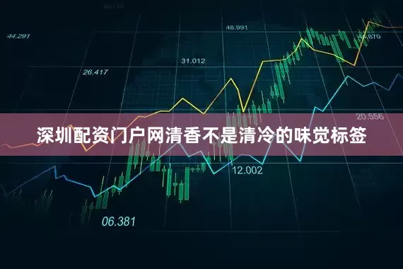 深圳配资门户网清香不是清冷的味觉标签