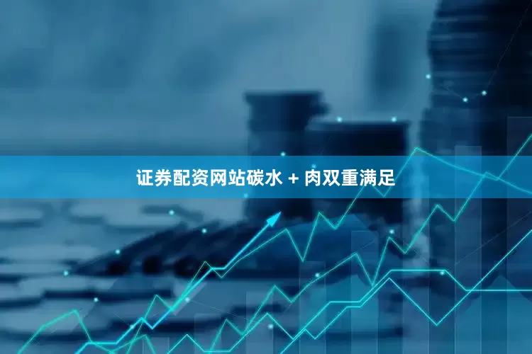 证券配资网站碳水 + 肉双重满足