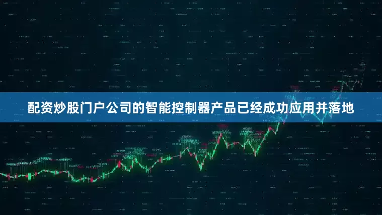 配资炒股门户公司的智能控制器产品已经成功应用并落地