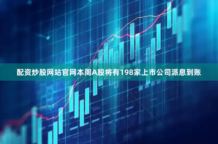 配资炒股网站官网本周A股将有198家上市公司派息到账