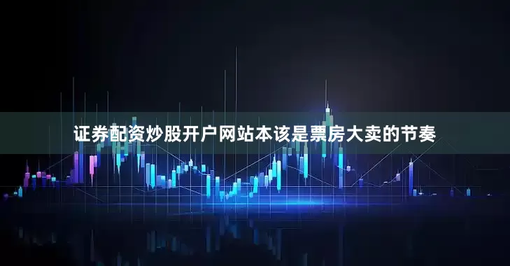 证券配资炒股开户网站本该是票房大卖的节奏