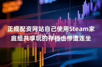 正规配资网站自己使用Steam家庭组共享玩的存档也惨遭连坐