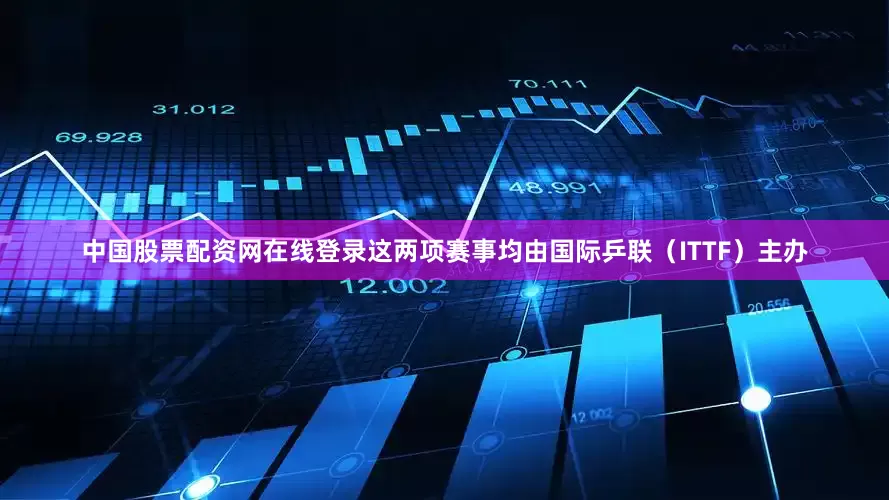 中国股票配资网在线登录这两项赛事均由国际乒联（ITTF）主办