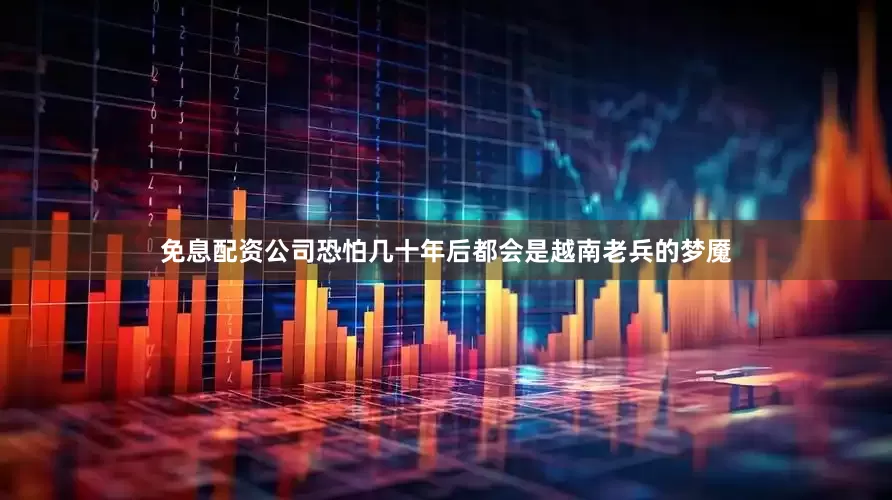 免息配资公司恐怕几十年后都会是越南老兵的梦魇