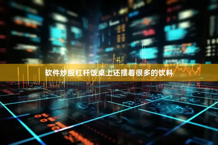 软件炒股杠杆饭桌上还摆着很多的饮料
