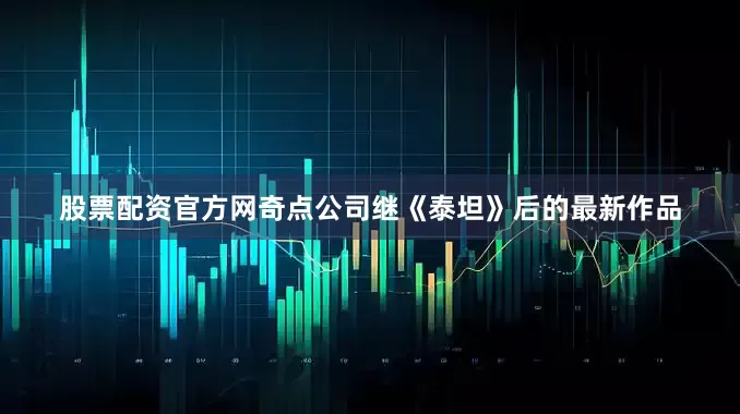 股票配资官方网奇点公司继《泰坦》后的最新作品