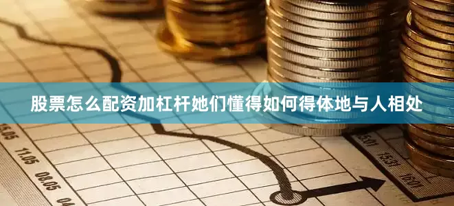 股票怎么配资加杠杆她们懂得如何得体地与人相处