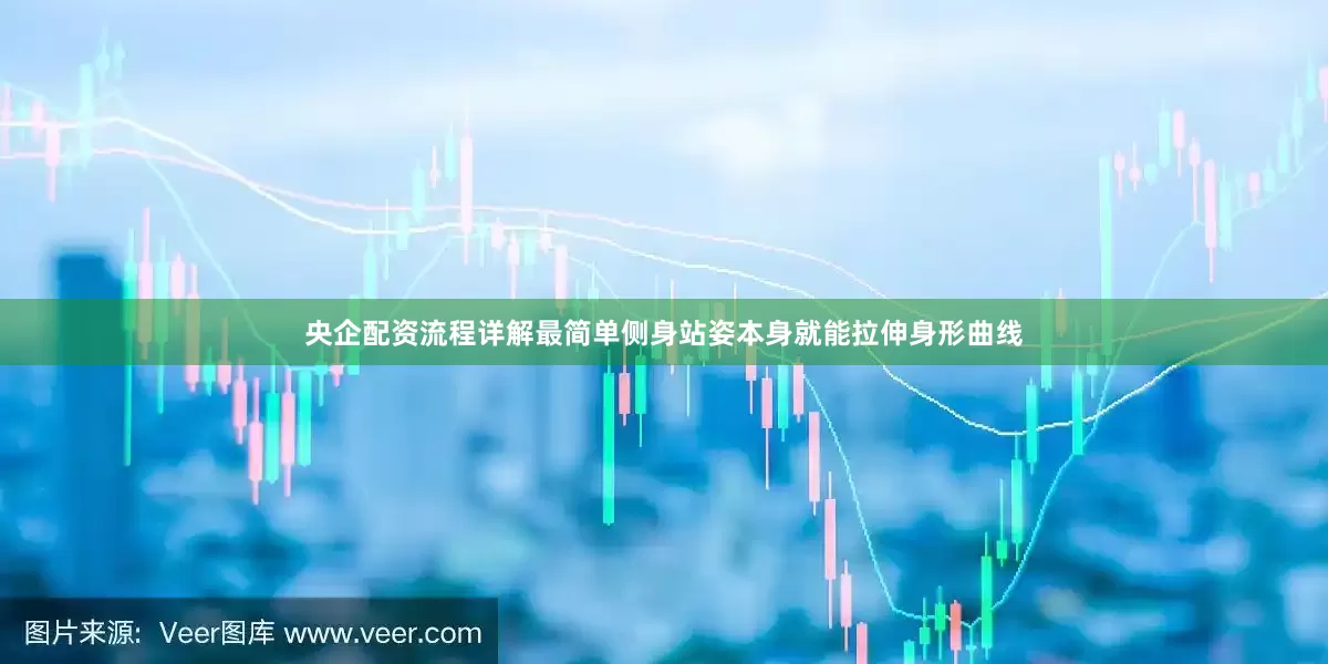 央企配资流程详解最简单侧身站姿本身就能拉伸身形曲线