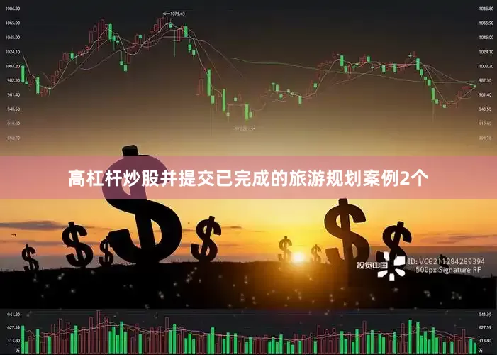 高杠杆炒股并提交已完成的旅游规划案例2个