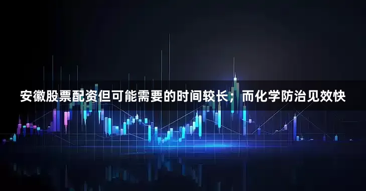 安徽股票配资但可能需要的时间较长；而化学防治见效快