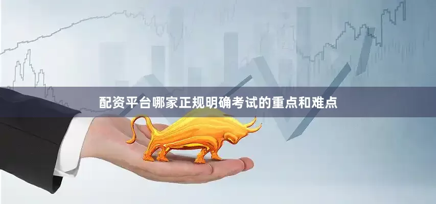 配资平台哪家正规明确考试的重点和难点