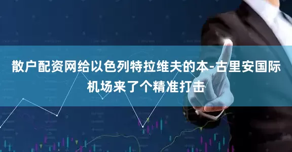 散户配资网给以色列特拉维夫的本-古里安国际机场来了个精准打击