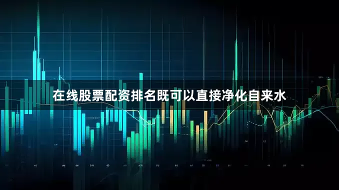 在线股票配资排名既可以直接净化自来水