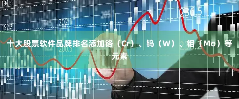 十大股票软件品牌排名添加铬（Cr）、钨（W）、钼（Mo）等元素