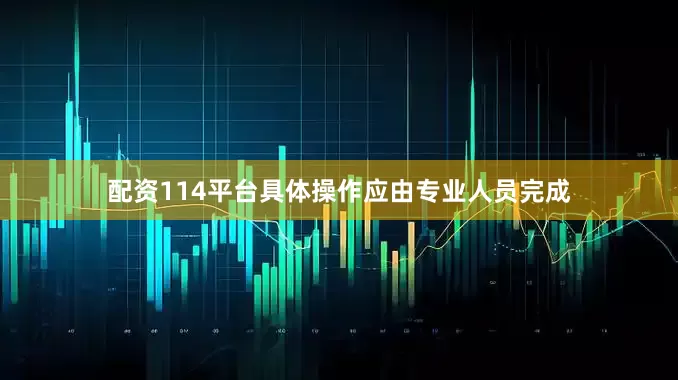 配资114平台具体操作应由专业人员完成