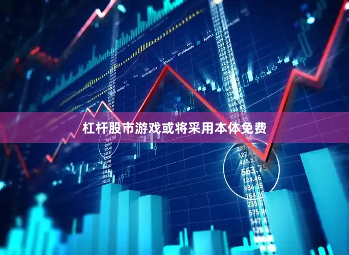 杠杆股市游戏或将采用本体免费
