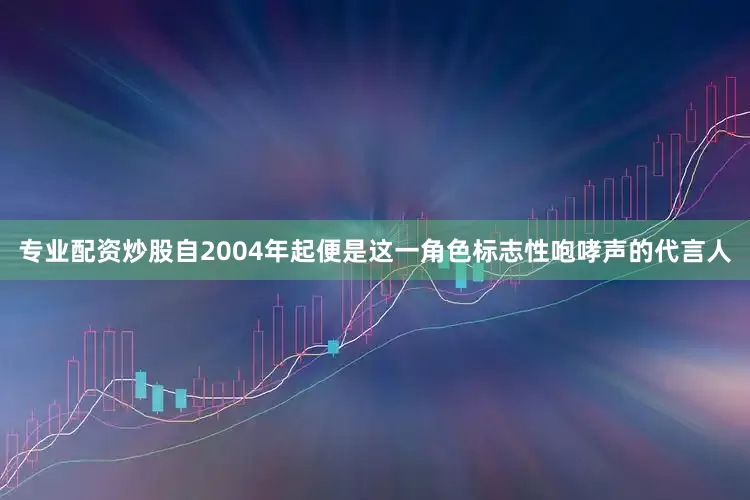 专业配资炒股自2004年起便是这一角色标志性咆哮声的代言人