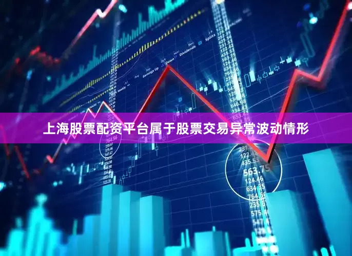 上海股票配资平台属于股票交易异常波动情形