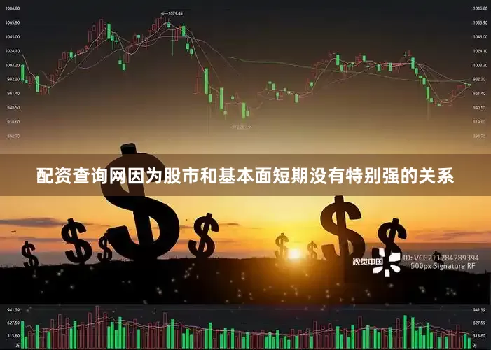 配资查询网　　因为股市和基本面短期没有特别强的关系