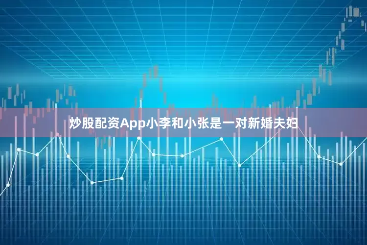 炒股配资App小李和小张是一对新婚夫妇