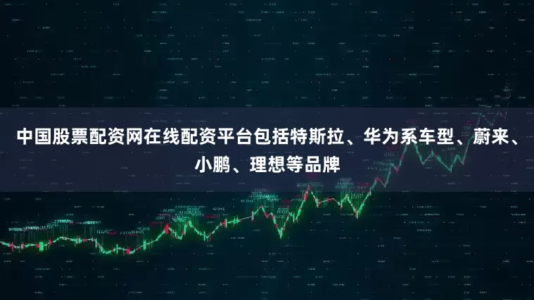 中国股票配资网在线配资平台包括特斯拉、华为系车型、蔚来、小鹏、理想等品牌