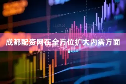成都配资网　　在全方位扩大内需方面
