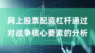 网上股票配资杠杆通过对战争核心要素的分析