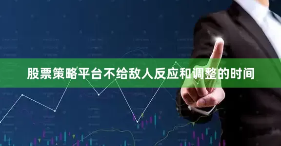 股票策略平台不给敌人反应和调整的时间