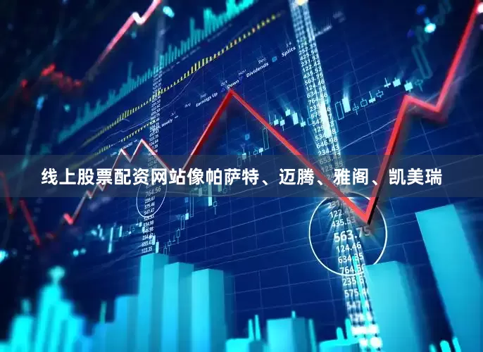 线上股票配资网站像帕萨特、迈腾、雅阁、凯美瑞