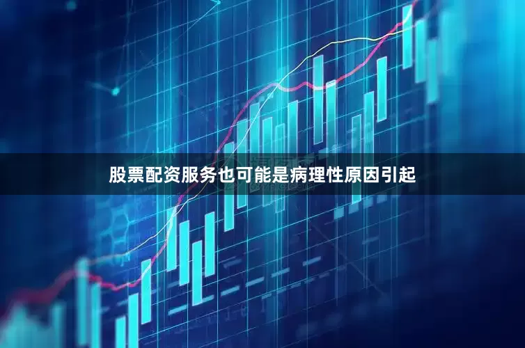 股票配资服务也可能是病理性原因引起