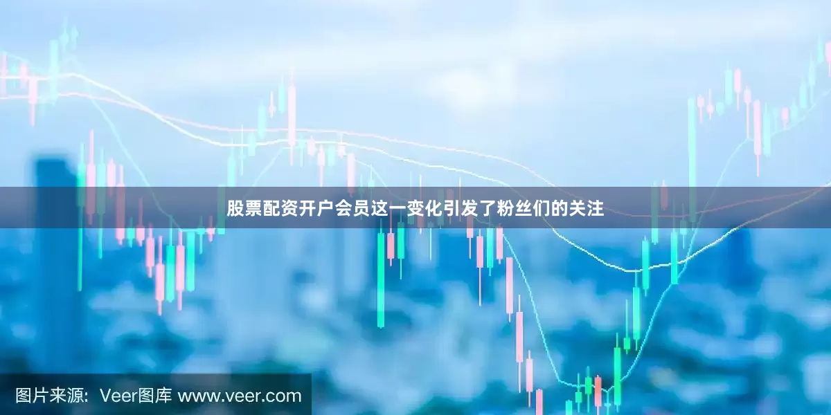 股票配资开户会员这一变化引发了粉丝们的关注