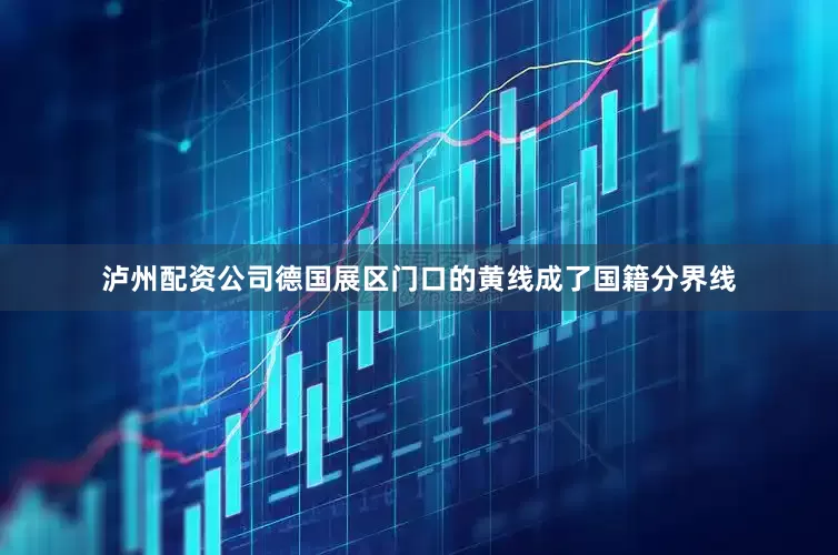 泸州配资公司德国展区门口的黄线成了国籍分界线