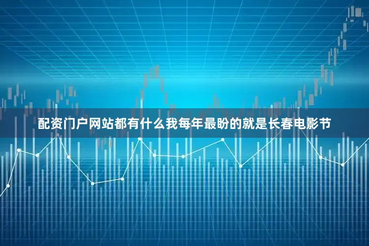 配资门户网站都有什么我每年最盼的就是长春电影节