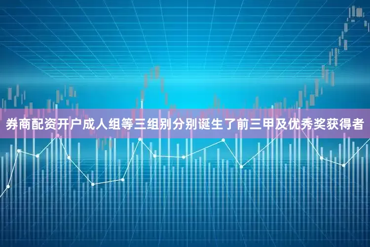 券商配资开户成人组等三组别分别诞生了前三甲及优秀奖获得者