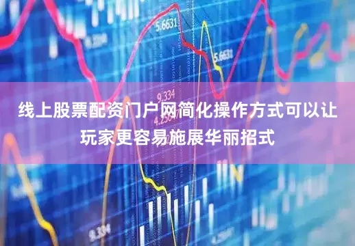 线上股票配资门户网简化操作方式可以让玩家更容易施展华丽招式