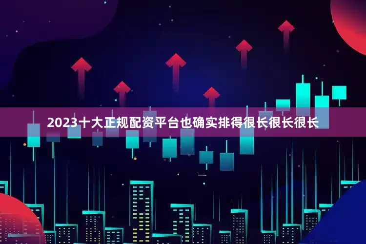 2023十大正规配资平台也确实排得很长很长很长
