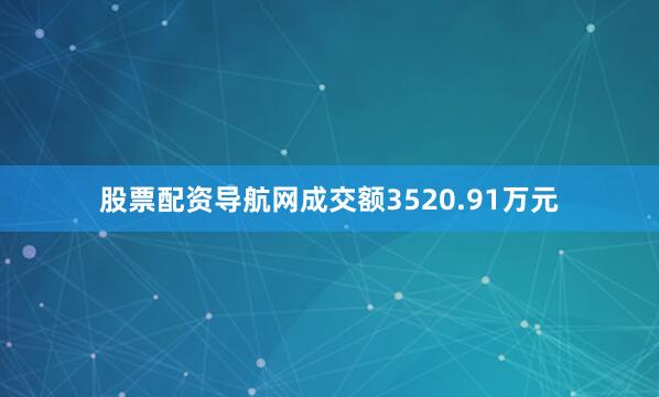 股票配资导航网成交额3520.91万元