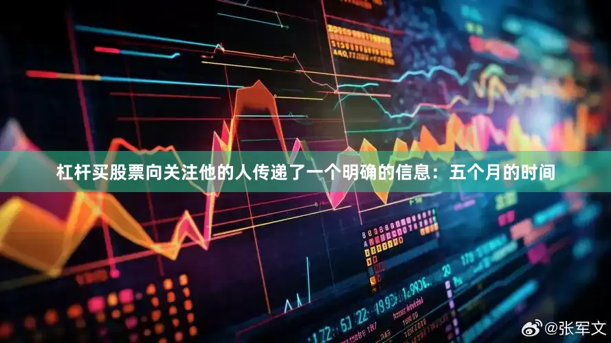 杠杆买股票向关注他的人传递了一个明确的信息：五个月的时间